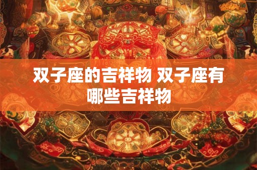 双子座的吉祥物 双子座有哪些吉祥物