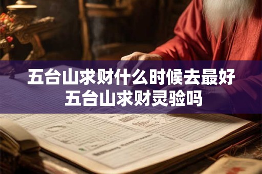 五台山求财什么时候去最好 五台山求财灵验吗 五台山求财什么时候去最好 五台山求财灵验吗