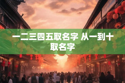 一二三四五取名字 从一到十取名字