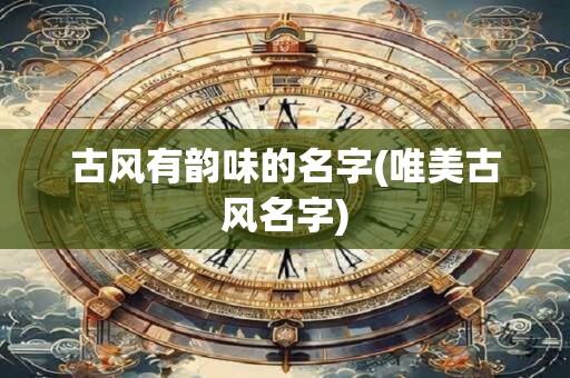 古风有韵味的名字(唯美古风名字)