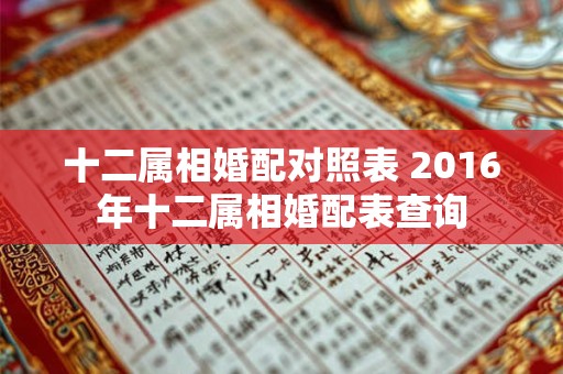 十二属相婚配对照表 2016年十二属相婚配表查询