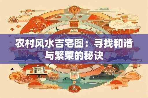 农村风水吉宅图：寻找和谐与繁荣的秘诀