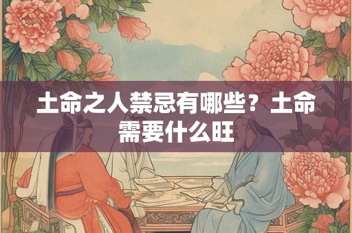 土命之人禁忌有哪些？土命需要什么旺