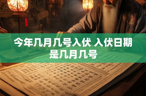 今年几月几号入伏 入伏日期是几月几号
