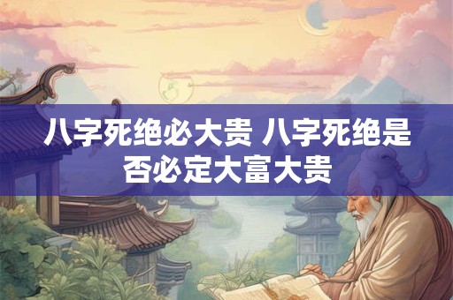 八字死绝必大贵 八字死绝是否必定大富大贵