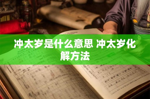 冲太岁是什么意思 冲太岁化解方法