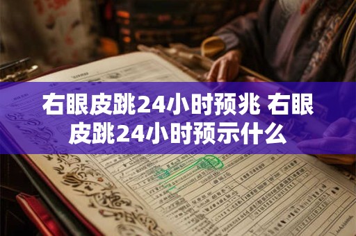 右眼皮跳24小时预兆 右眼皮跳24小时预示什么
