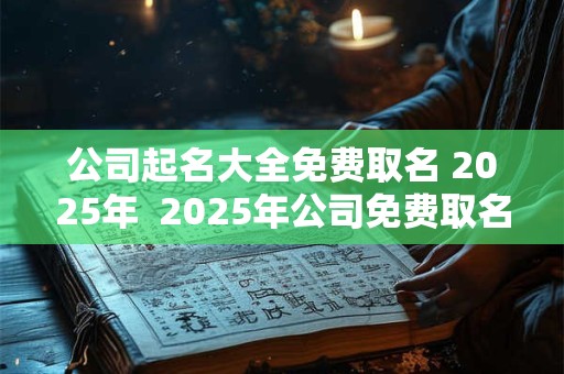 公司起名大全免费取名 2026年  2026年公司免费取名大全