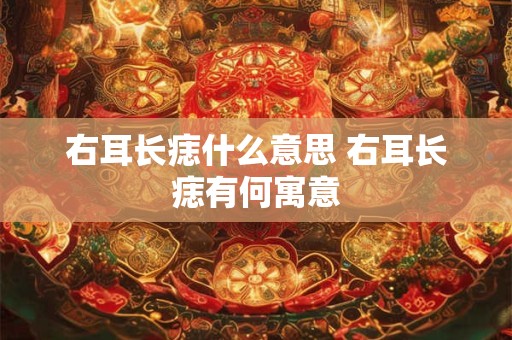 右耳长痣什么意思 右耳长痣有何寓意