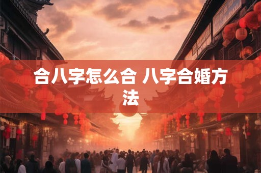 合八字怎么合 八字合婚方法