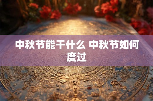 中秋节能干什么 中秋节如何度过
