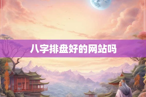 八字排盘好的网站吗