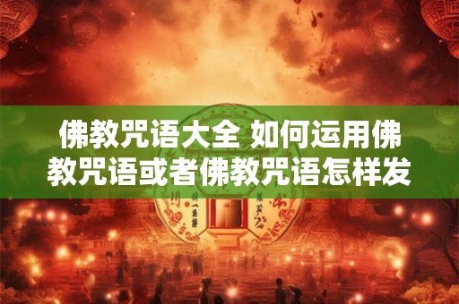 佛教咒语大全 如何运用佛教咒语或者佛教咒语怎样发挥作用