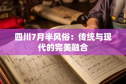 四川7月半风俗：传统与现代的完美融合