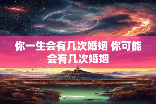 你一生会有几次婚姻 你可能会有几次婚姻