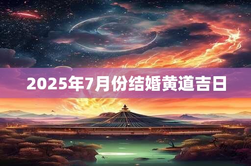 2025年7月份结婚黄道吉日