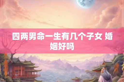 四两男命一生有几个子女 婚姻好吗