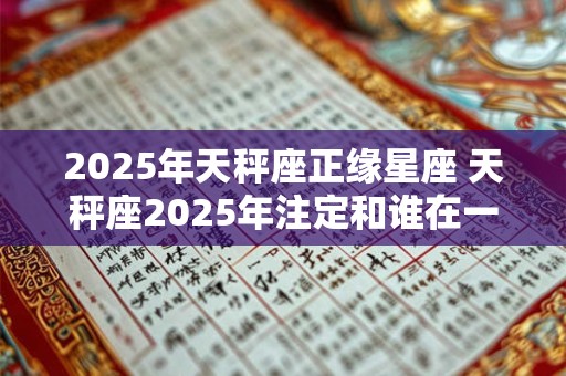 2026年天秤座正缘星座 天秤座2026年注定和谁在一起