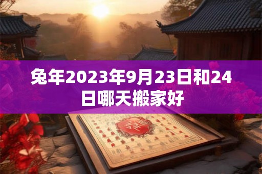 兔年2023年9月23日和24日哪天搬家好