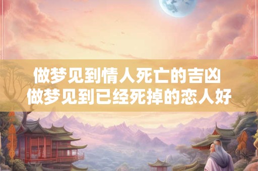 做梦见到情人死亡的吉凶 做梦见到已经死掉的恋人好吗