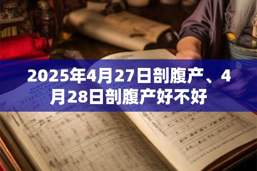 2025年4月27日剖腹产、4月28日剖腹产好不好