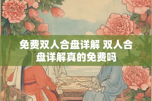 免费双人合盘详解 双人合盘详解真的免费吗