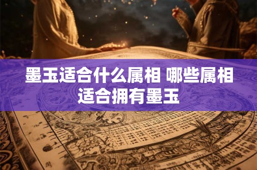 墨玉适合什么属相 哪些属相适合拥有墨玉