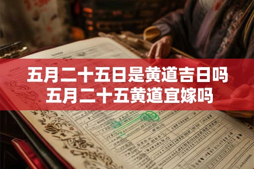 五月二十五日是黄道吉日吗 五月二十五黄道宜嫁吗