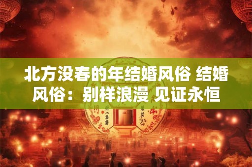 北方没春的年结婚风俗 结婚风俗：别样浪漫 见证永恒之爱