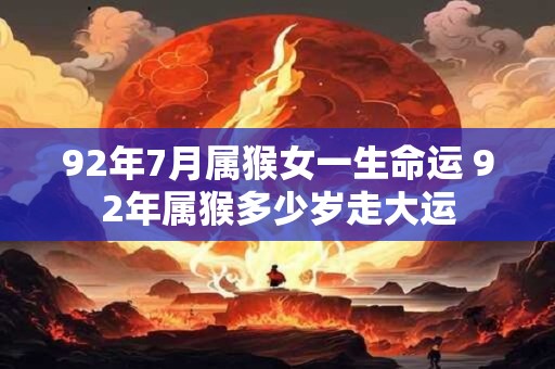 92年7月属猴女一生命运 92年属猴多少岁走大运