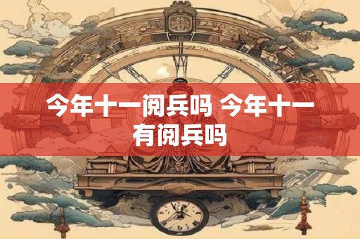 今年十一阅兵吗 今年十一有阅兵吗