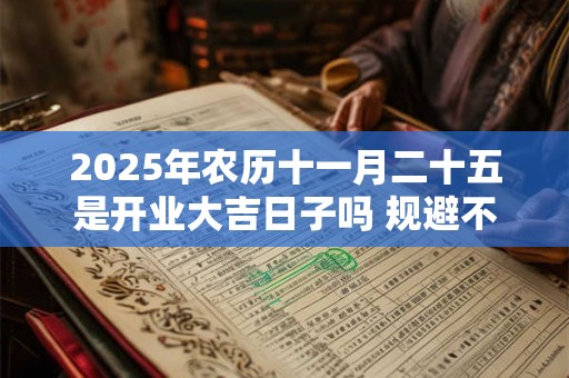 2025年农历十一月二十五是开业大吉日子吗 规避不利生肖