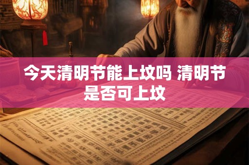 今天清明节能上坟吗 清明节是否可上坟