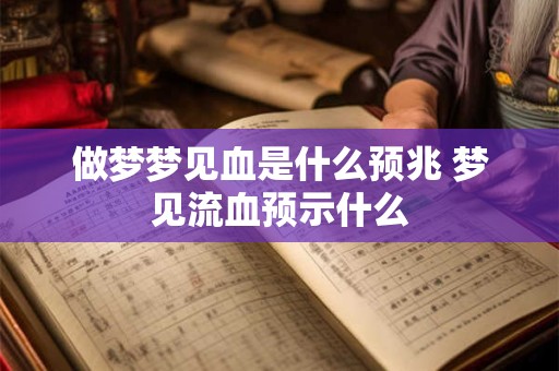 做梦梦见血是什么预兆 梦见流血预示什么