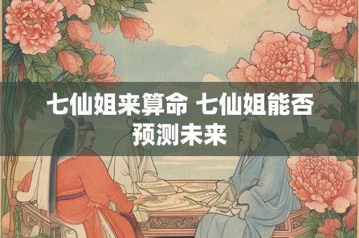 七仙姐来算命 七仙姐能否预测未来