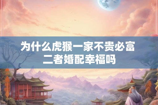 为什么虎猴一家不贵必富 二者婚配幸福吗