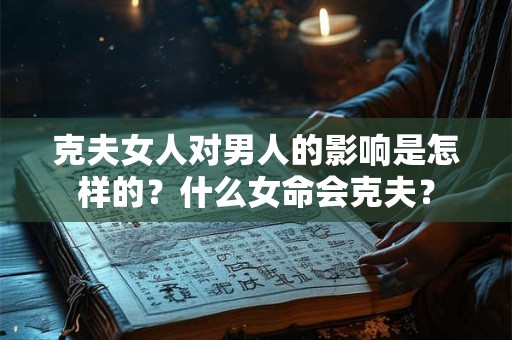 克夫女人对男人的影响是怎样的？什么女命会克夫？