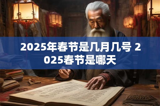 2025年春节是几月几号 2025春节是哪天