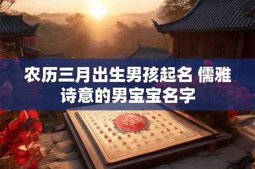 农历三月出生男孩起名 儒雅诗意的男宝宝名字