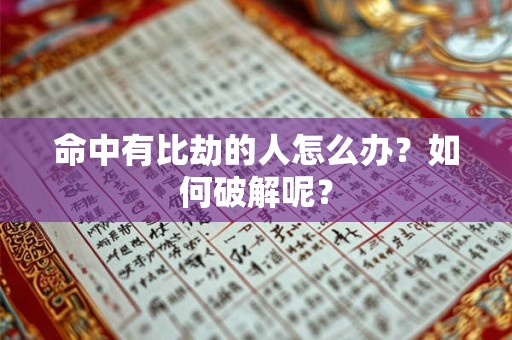 命中有比劫的人怎么办?如何破解呢? 命中有比劫的人怎么办?如何破解呢?