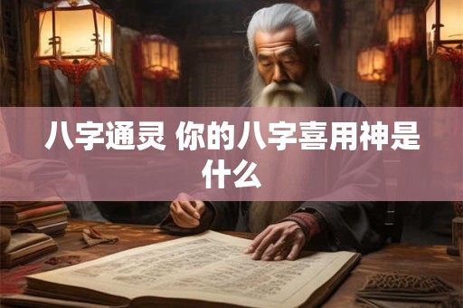 八字通灵 你的八字喜用神是什么
