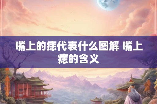 嘴上的痣代表什么图解 嘴上痣的含义