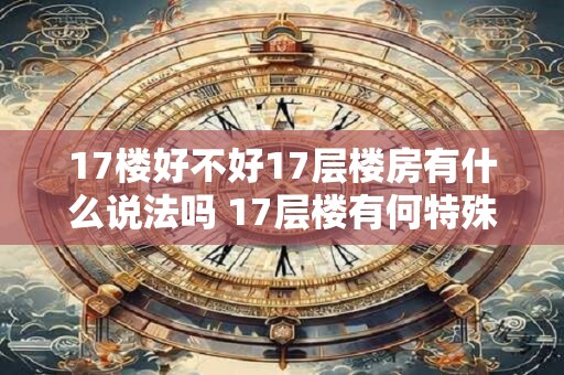 17楼好不好17层楼房有什么说法吗 17层楼有何特殊之处