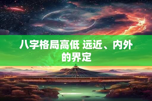 八字格局高低 远近、内外的界定