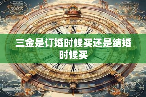 三金是订婚时候买还是结婚时候买