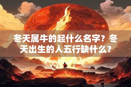冬天属牛的起什么名字?冬天出生的人五行缺什么? 冬天属牛的起什么名字?冬天出生的人五行缺什么?