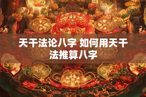 天干法论八字 如何用天干法推算八字