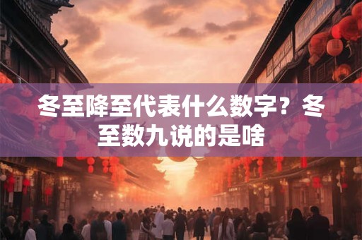 冬至降至代表什么数字？冬至数九说的是啥