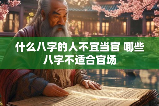 什么八字的人不宜当官 哪些八字不适合官场