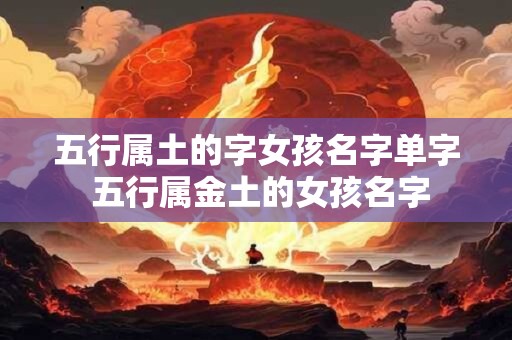 五行属土的字女孩名字单字 五行属金土的女孩名字